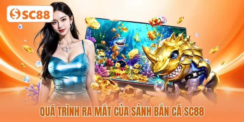 Quá trình ra mắt của sảnh bắn cá SC88 Quá trình ra mắt của sảnh bắn cá SC88